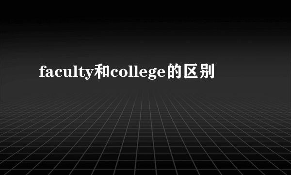 faculty和college的区别