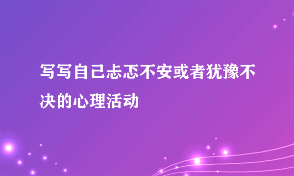 写写自己忐忑不安或者犹豫不决的心理活动