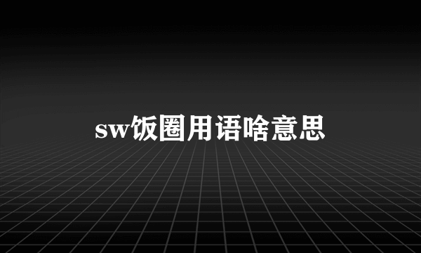 sw饭圈用语啥意思