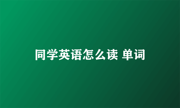 同学英语怎么读 单词