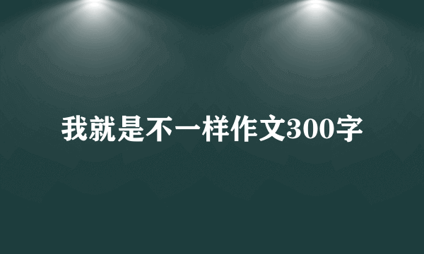 我就是不一样作文300字