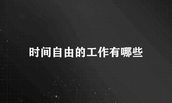时间自由的工作有哪些