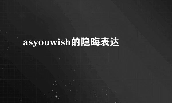 asyouwish的隐晦表达
