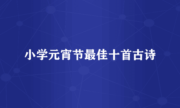 小学元宵节最佳十首古诗