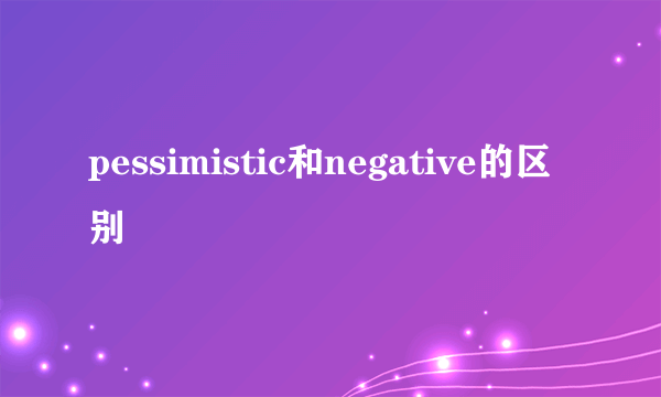 pessimistic和negative的区别