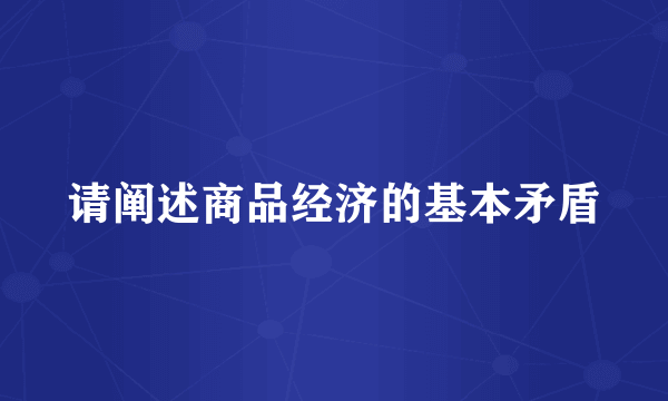 请阐述商品经济的基本矛盾