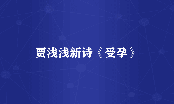 贾浅浅新诗《受孕》