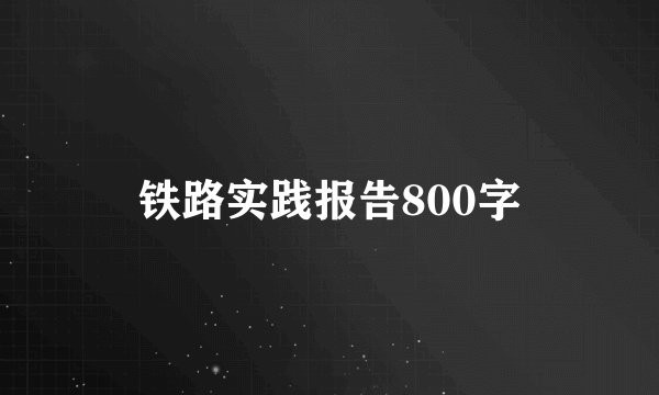 铁路实践报告800字