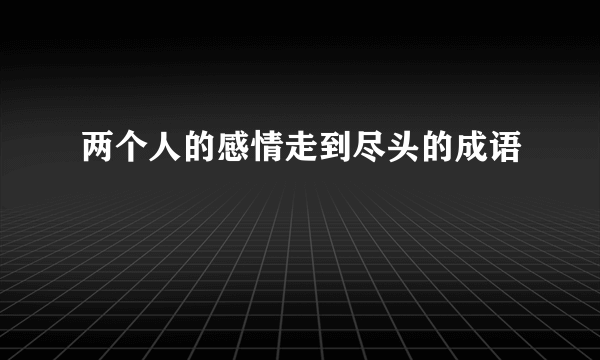 两个人的感情走到尽头的成语