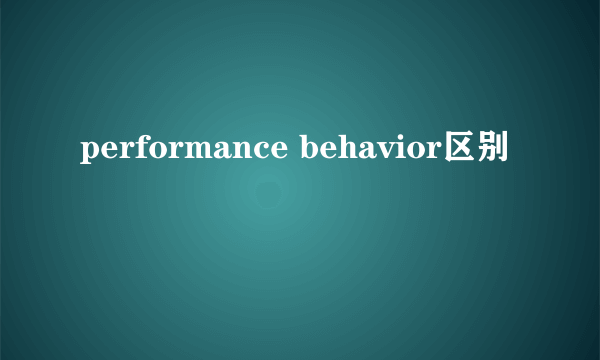 performance behavior区别