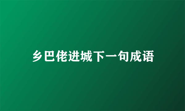 乡巴佬进城下一句成语