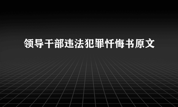 领导干部违法犯罪忏悔书原文