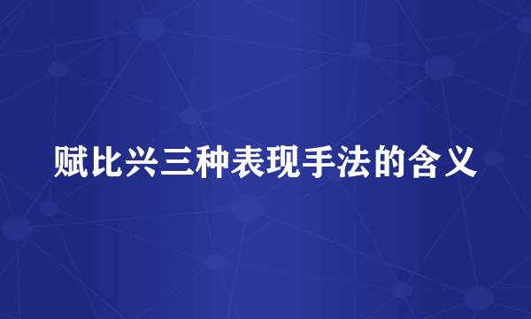 赋比兴三种表现手法的含义