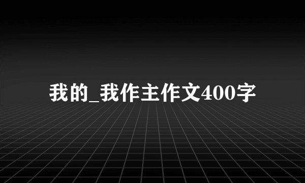 我的_我作主作文400字