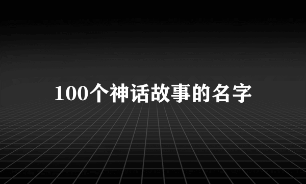 100个神话故事的名字