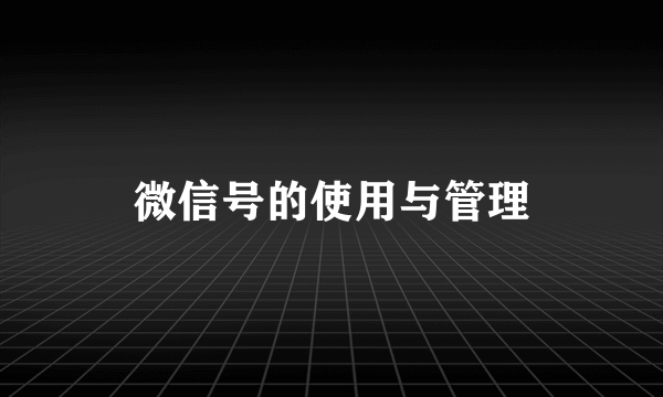 微信号的使用与管理