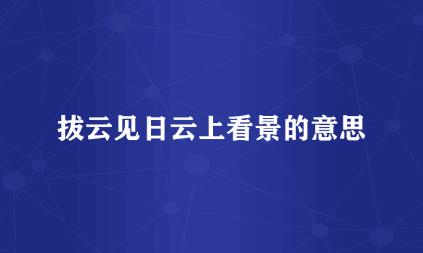 拔云见日云上看景的意思