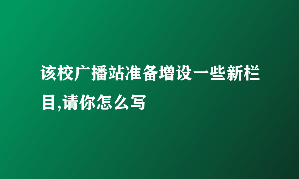 该校广播站准备增设一些新栏目,请你怎么写