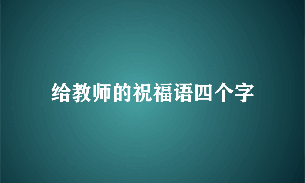 给教师的祝福语四个字