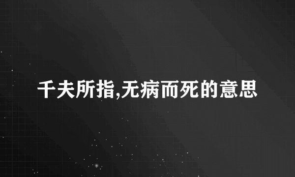 千夫所指,无病而死的意思