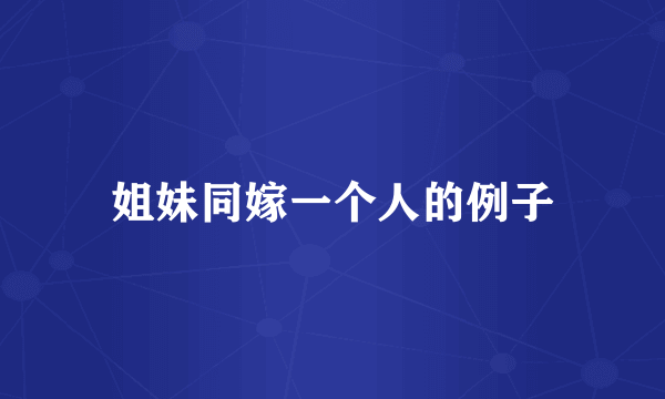 姐妹同嫁一个人的例子