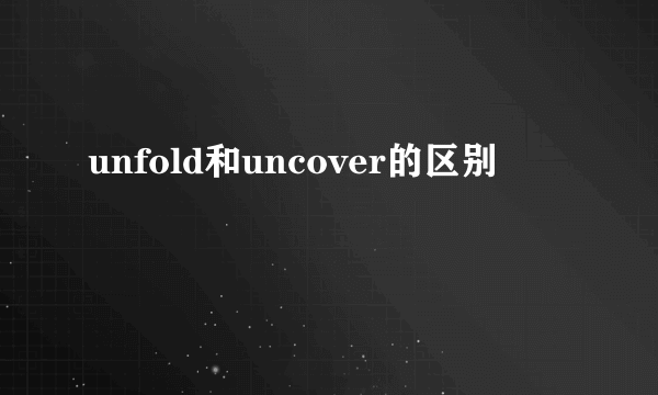 unfold和uncover的区别