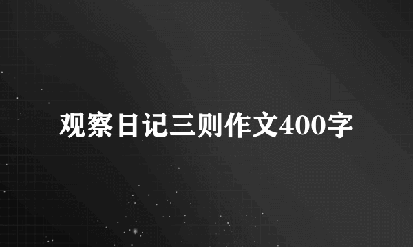 观察日记三则作文400字