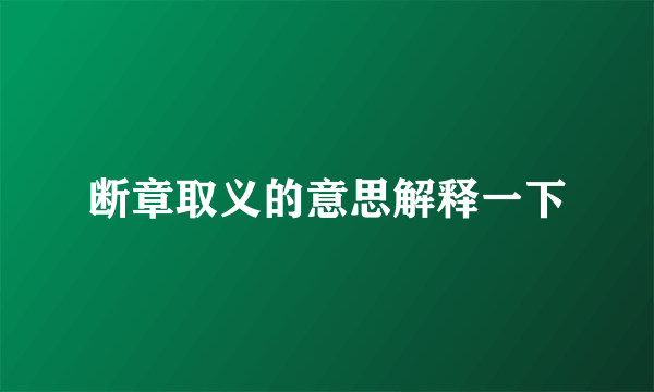 断章取义的意思解释一下