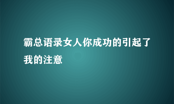 霸总语录女人你成功的引起了我的注意