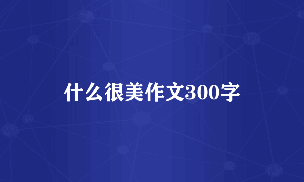 什么很美作文300字