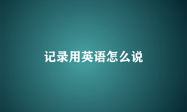 记录用英语怎么说