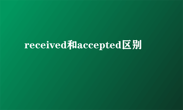 received和accepted区别