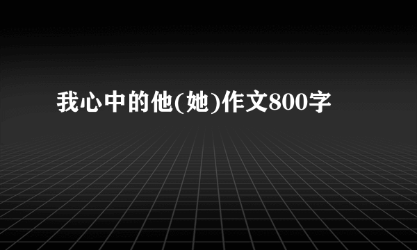 我心中的他(她)作文800字
