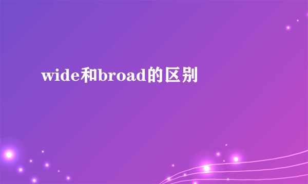 wide和broad的区别