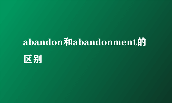 abandon和abandonment的区别