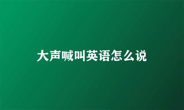 大声喊叫英语怎么说
