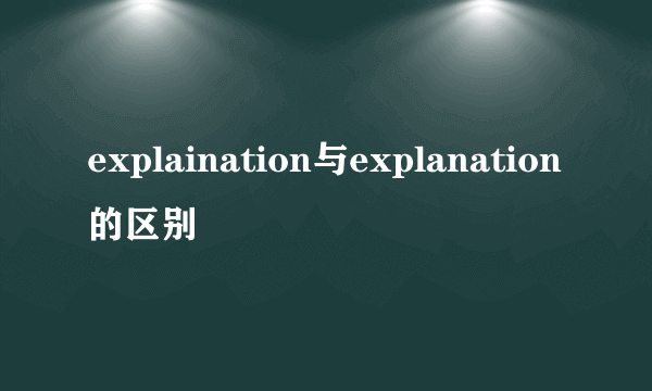 explaination与explanation的区别