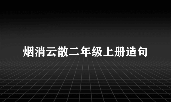 烟消云散二年级上册造句