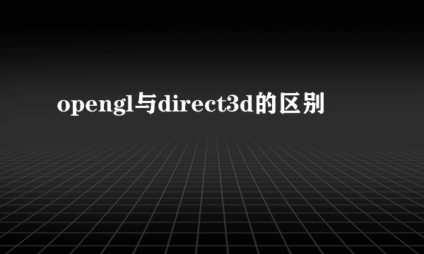 opengl与direct3d的区别