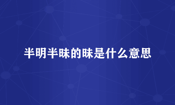 半明半昧的昧是什么意思