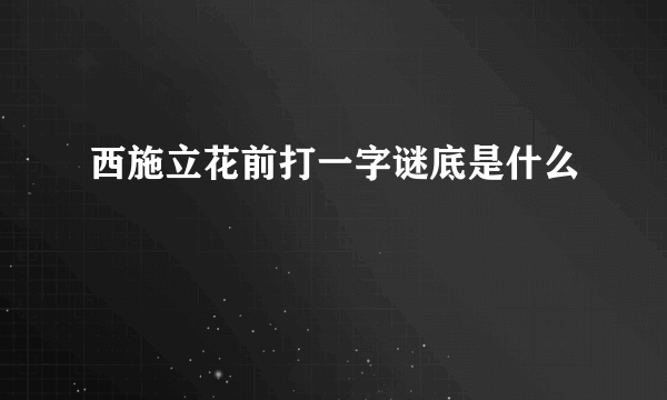 西施立花前打一字谜底是什么