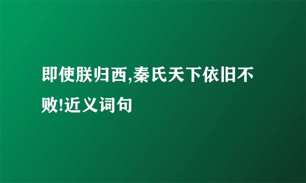 即使朕归西,秦氏天下依旧不败!近义词句