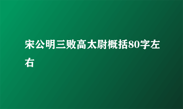 宋公明三败高太尉概括80字左右