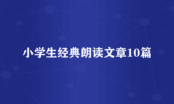 小学生经典朗读文章10篇
