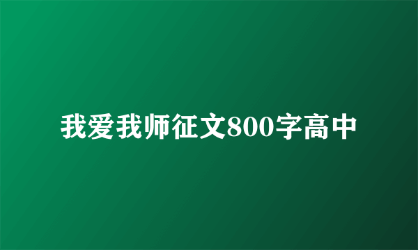 我爱我师征文800字高中