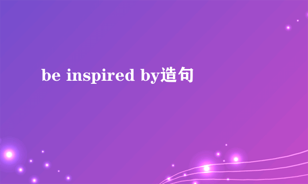 be inspired by造句