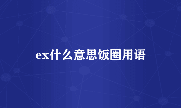 ex什么意思饭圈用语