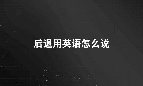 后退用英语怎么说
