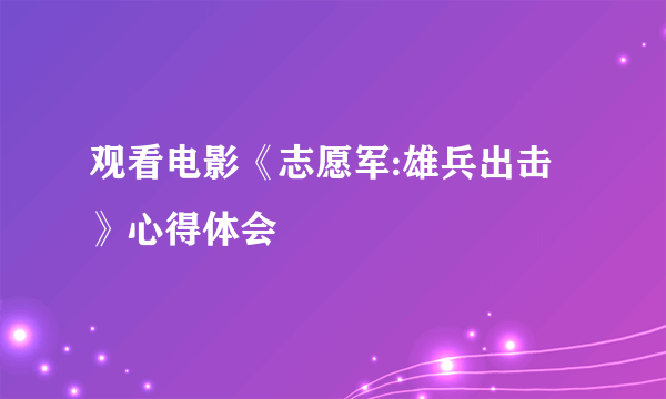 观看电影《志愿军:雄兵出击》心得体会