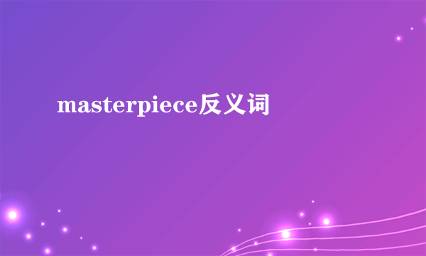 masterpiece反义词